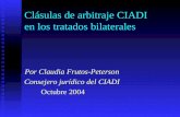 Clásulas de arbitraje CIADI en los tratados bilaterales Por Claudia Frutos-Peterson Consejero jurídico del CIADI Octubre 2004.