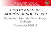 PEDAGOGÍA PARA LA TRANSFORMACIÓN SOCIAL LOS PLANES DE ACCIÓN DESDE EL PEI Expositor: Juan de Dios Urrego Gallego Colombia 2005-9.