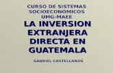 LA INVERSION EXTRANJERA DIRECTA EN GUATEMALA CURSO DE SISTEMAS SOCIOECONOMICOS UMG-MAEE GABRIEL CASTELLANOS.