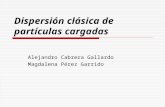 Dispersión clásica de partículas cargadas Alejandro Cabrera Gallardo Magdalena Pérez Garrido.