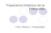 Trayectoria histórica de la Fotografía Prof. Gloria J. Yukavetsky.