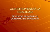 CONSTRUYENDO LA REALIDAD SE PUEDE PREVENIR EL CONSUMO DE DROGAS??