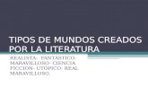 TIPOS DE MUNDOS CREADOS POR LA LITERATURA REALISTA- FANTÁSTICO- MARAVILLOSO- CIENCIA FICCIÓN- UTÓPICO- REAL MARAVILLOSO.