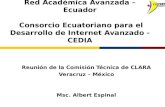 Red Académica Avanzada – Ecuador Consorcio Ecuatoriano para el Desarrollo de Internet Avanzado - CEDIA Reunión de la Comisión Técnica de CLARA Veracruz.