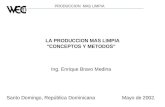 PRODUCCION MAS LIMPIA LA PRODUCCION MAS LIMPIA CONCEPTOS Y METODOS Ing. Enrique Bravo Medina Santo Domingo, República Dominicana Mayo de 2002.