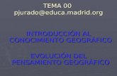 TEMA 00 pjurado@educa.madrid.org INTRODUCCIÓN AL CONOCIMIENTO GEOGRÁFICO EVOLUCIÓN DEL PENSAMIENTO GEOGRÁFICO.