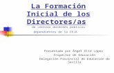La Formación Inicial de los Directores/as de centros docentes públicos dependientes de la CEJA Presentado por Ángel Olid López Inspector de Educación Delegación.