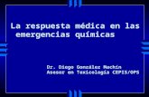 La respuesta médica en las emergencias químicas Dr. Diego González Machín Asesor en Toxicología CEPIS/OPS.