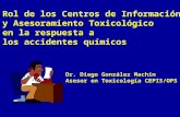 Rol de los Centros de Información y Asesoramiento Toxicológico en la respuesta a los accidentes químicos Dr. Diego González Machín Asesor en Toxicología.