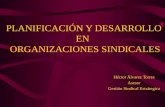 PLANIFICACIÓN Y DESARROLLO EN ORGANIZACIONES SINDICALES Héctor Álvarez Torres Asesor Gestión Sindical Estrátegica.