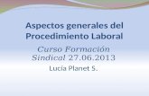 Aspectos generales del Procedimiento Laboral Curso Formación Sindical 27.06.2013 Lucía Planet S.