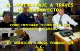 THE AMERICAN SCHOOL FOUNDATION, A.C. EL APRENDIZAJE A TRAVÉS DE UN PROYECTO: COMO INTEGRAR TECNOLOGÍA CON ESCASOS RECURSOS.