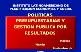 POLITICAS PRESUPUESTARIAS Y GESTION PUBLICA POR RESULTADOS Marcos Makón Noviembre de 2006 INSTITUTO LATINOAMERICANO DE PLANIFICACION ECONOMICA Y SOCIAL.