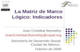 La Matriz de Marco Lógico: Indicadores Juan Cristóbal Bonnefoy JuanCristobal.Bonnefoy@cepal.org Secretaría de Desarrollo Social, Ciudad de México, Febrero.