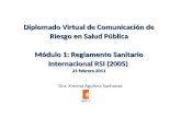 Diplomado Virtual de Comunicación de Riesgo en Salud Pública Módulo 1: Reglamento Sanitario Internacional RSI (2005) 21 febrero 2011 Dra. Ximena Aguilera.