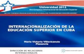 INTERNACIONALIZACIÓN DE LA EDUCACIÓN SUPERIOR EN CUBA DIRECCIÓN DE RELACIONES INTERNACIONALES Maria Victoria Villavicencio Plasencia.