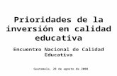 Prioridades de la inversión en calidad educativa Encuentro Nacional de Calidad Educativa Guatemala, 28 de agosto de 2008.