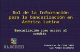 Www.alacred.com Rol de la Información para la bancarización en América Latina Bancarización como acceso al crédito Presentación CLAB 2005 Luz María Salamina.