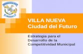 VILLA NUEVA Ciudad del Futuro Estrategia para el Desarrollo de la Competitividad Municipal.