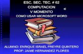 ESC. SEC. TEC. # 62 COMPUTACION V MOMENTO COMO USAR MICROSOFT WORD ALUMNO: ENRIQUE ISRAEL FREYRE QUINTERO PROF: JAIME HERNANDEZ FLORES.