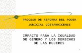 1 IMPACTO PARA LA IGUALDAD DE GÉNERO Y LOS DERECHOS DE LAS MUJERES PROCESO DE REFORMA DEL PODER JUDICIAL COSTARRICENSE.