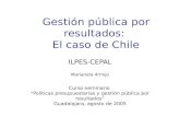 Gestión pública por resultados: El caso de Chile ILPES-CEPAL Marianela Armijo Curso-seminario Políticas presupuestarias y gestión pública por resultados.