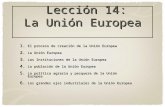 Lección 14: La Unión Europea Lección 14: La Unión Europea 1. El proceso de creación de la Unión Europea 2. La Unión Europea 3. Las Instituciones de la.
