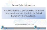 Tema País : Nicaragua Análisis desde la perspectiva de Salud internacional del Modelo de Salud Familiar y Comunitario. Managua Nicaragua junio 2011.