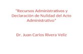 Recursos Administrativos y Declaración de Nulidad del Acto Administrativo Dr. Juan Carlos Rivera Veliz.
