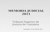 MEMORIA JUDICIAL 2011 Tribunal Superior de Justicia de Cantabria Santander, 25 de abril de 2012.