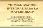 HUMANIZACIÓN INTEGRAL PARA LA MATERNIDAD EXPERIENCIA EN EL SERVICIO DE MATERNIDAD DEL HOSP. REGIONAL RESIDENCIA DE OBSTETRICIA.