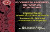 IV CONGRESO ARGENTINO DE FARMACIA HOSPITALARIA FORMACIÓN DEL FARMACÉUTICO DE HOSPITAL La formación futura del farmacéutico en Argentina 12 de noviembre.