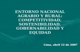 ENTORNO NACIONAL AGRARIO Y RURAL: COMPETITIVIDAD, SOSTENIBILIDAD, GOBERNABILIDAD Y EQUIDAD Lima, abril 12 de 2007.