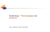 Fotónica: Tecnología del Futuro Ing. Néstor Hernández.