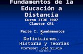 Fundamentos de la Educación a Distancia Curso ITDE 7007 Cluster CR1 Parte I: Fundamentos 2 Definiciones, Historia y Teorías Profesor: José Silvio © José