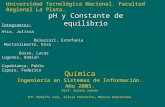Química Química Ingeniería en Sistemas de Información. Año 2005. Prof: Susana Juanto JTP: Rodolfo Iasi, Silvia Pastorino, Mónica Arbeletche. pH y Constante.