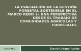 LA EVALUACIÓN DE LA GESTIÓN FORESTAL SOSTENIBLE EN EL MARCO REDD +: UNA PERSPECTIVA DESDE EL TRABAJO DE COMUNIDADES AGRÍCOLAS Y FORESTALES David Crespo.
