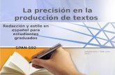 La precisión en la producción de textos Redacción y estilo en español para estudiantes graduados SPAN 502 Semana ocho / Taller ocho S8 8.1.