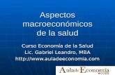 Aspectos macroeconómicos de la salud Curso Economía de la Salud Lic. Gabriel Leandro, MBA .