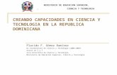 CREANDO CAPACIDADES EN CIENCIA Y TECNOLOGIA EN LA REPUBLICA DOMINICANA Placido F. Gómez Ramírez Ex Viceministro de Ciencia y Tecnología (2004-2007) Asesor.