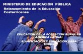 Relanzamiento de la Educación Costarricense MINISTERIO DE EDUCACIÓN PÚBLICA EDUCACIÓN DE LA POBLACIÓN RURAL EN AMÉRICA LATINA: ALIMENTACIÓN Y EDUCACIÓN.