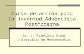 Curso de acción para la Juventud Adventista Postmoderna Dr. J. Francisco Stout Universidad de Montemorelos.