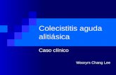 Colecistitis aguda alitiásica Caso clínico Woorym Chang Lee.