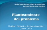 Planteamiento del problema Unidad Didáctica de Investigación I Junio, 2011.