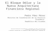 El Bloque Dólar y la Nueva Arquitectura Financiera Regional Pedro Páez Pérez Ministro de Coordinación de la Política Económica República del Ecuador Asociación.