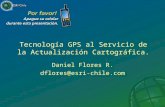 Tecnología GPS al Servicio de la Actualización Cartográfica. Daniel Flores R. dflores@esri-chile.com.