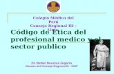 Colegio Médico del Perú Consejo Regional III - Lima Dr. Rafael Deustua Zegarra Decano del Consejo Regional III - CMP Código de Ética del profesional medico.