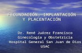 FECUNDACIÓN, IMPLANTACIÓN Y PLACENTACIÓN Dr. René Juárez Francisco Ginecología y Obstetricia Hospital General San Juan de Dios USAC.