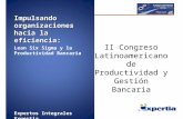 Impulsando organizaciones hacia la eficiencia: Lean Six Sigma y la Productividad Bancaria Expertos Integrales Expertia Octubre 2009 II Congreso Latinoamericano.