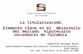 La titularización. Elemento clave en el desarrollo del mercado hipotecario secundario de Colombia Jeannette Forigua Rojas Jeannette Forigua Rojas Superintendente.